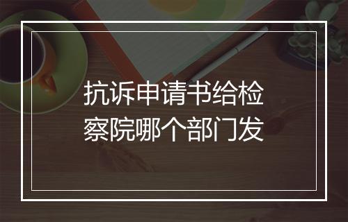 抗诉申请书给检察院哪个部门发
