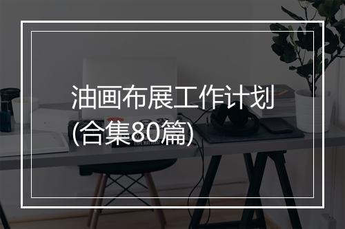 油画布展工作计划(合集80篇)