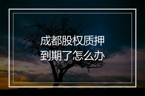 成都股权质押到期了怎么办