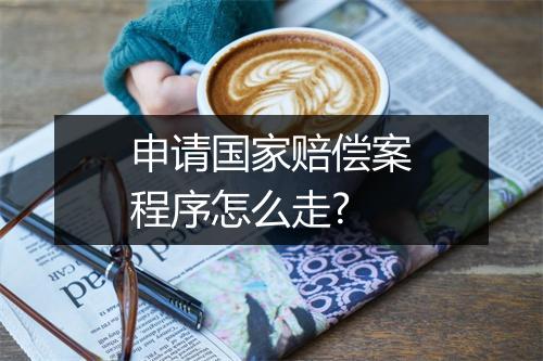 申请国家赔偿案程序怎么走?
