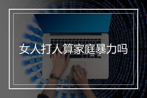 女人打人算家庭暴力吗