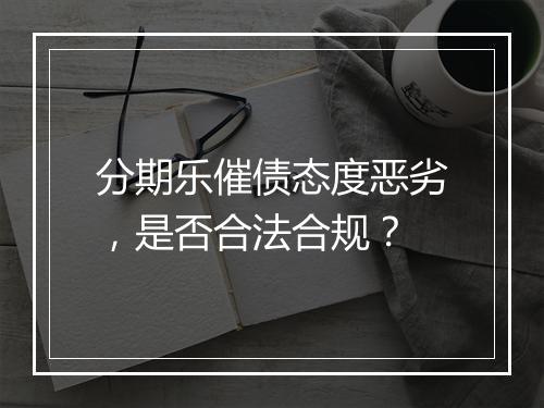 分期乐催债态度恶劣，是否合法合规？