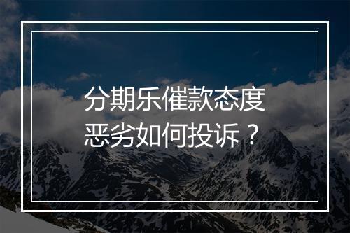 分期乐催款态度恶劣如何投诉？