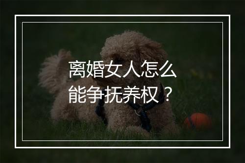 离婚女人怎么能争抚养权？