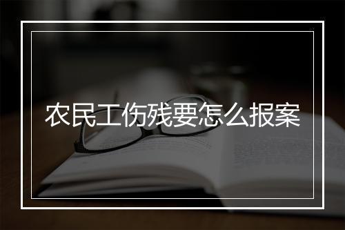 农民工伤残要怎么报案