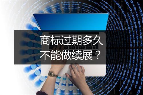 商标过期多久不能做续展？