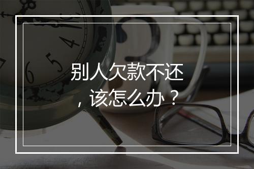 别人欠款不还，该怎么办？