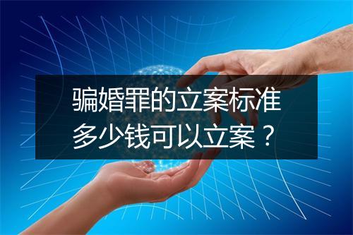 骗婚罪的立案标准多少钱可以立案？