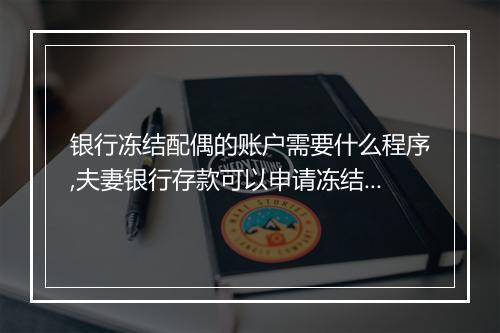 银行冻结配偶的账户需要什么程序,夫妻银行存款可以申请冻结吗