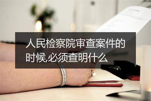 人民检察院审查案件的时候,必须查明什么