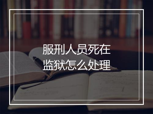 服刑人员死在监狱怎么处理