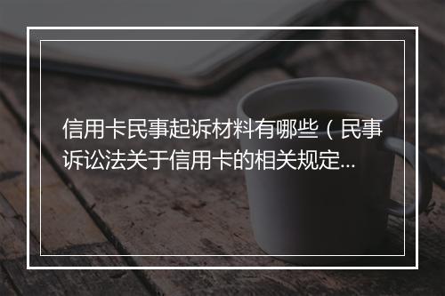 信用卡民事起诉材料有哪些（民事诉讼法关于信用卡的相关规定）