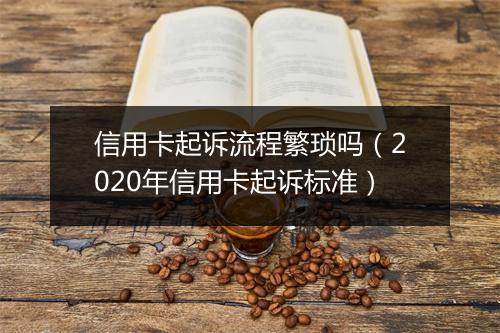 信用卡起诉流程繁琐吗（2020年信用卡起诉标准）