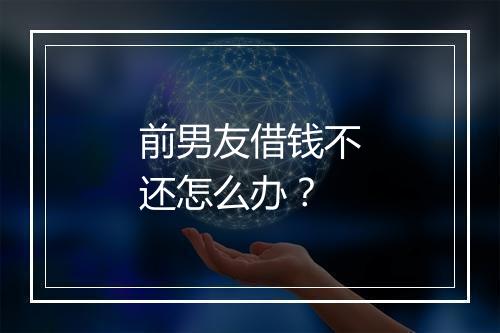 前男友借钱不还怎么办？