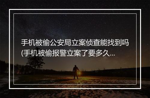 手机被偷公安局立案侦查能找到吗(手机被偷报警立案了要多久有消息)