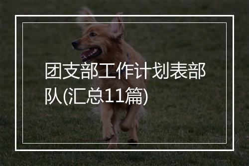 团支部工作计划表部队(汇总11篇)