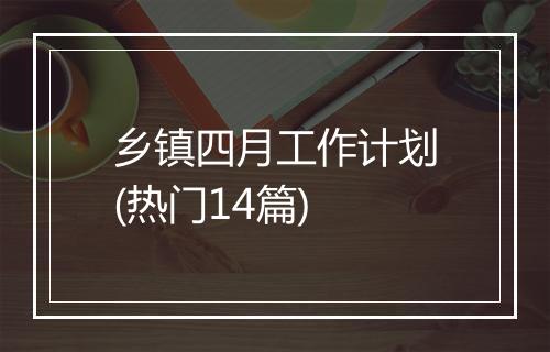 乡镇四月工作计划(热门14篇)