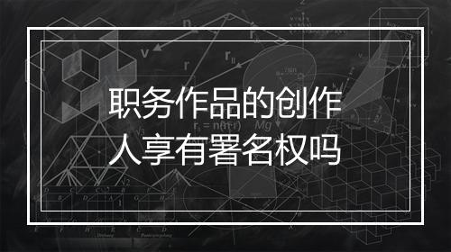 职务作品的创作人享有署名权吗