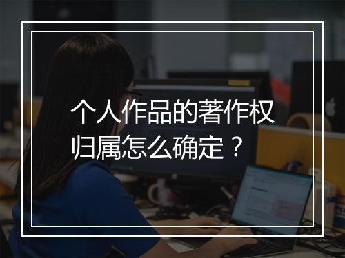 个人作品的著作权归属怎么确定？