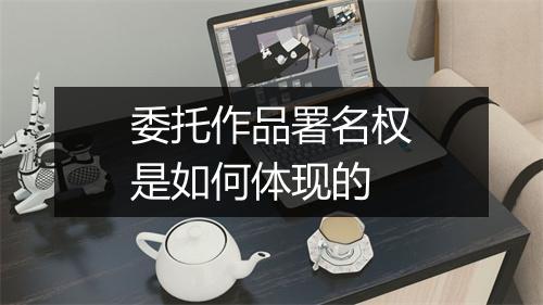 委托作品署名权是如何体现的