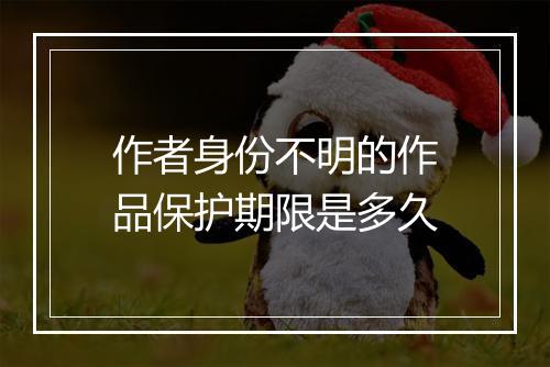 作者身份不明的作品保护期限是多久