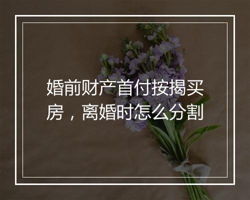 婚前财产首付按揭买房，离婚时怎么分割