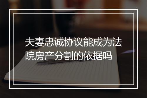 夫妻忠诚协议能成为法院房产分割的依据吗