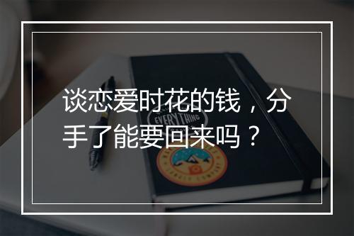 谈恋爱时花的钱，分手了能要回来吗？