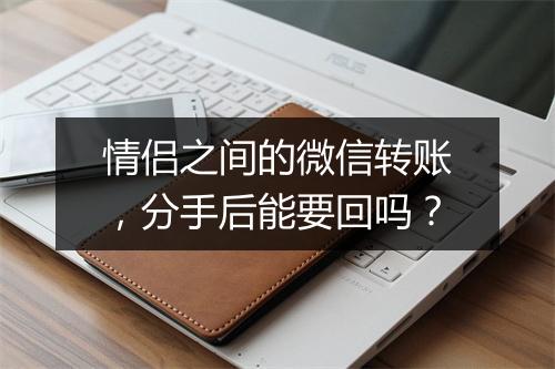 情侣之间的微信转账，分手后能要回吗？
