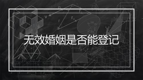 无效婚姻是否能登记