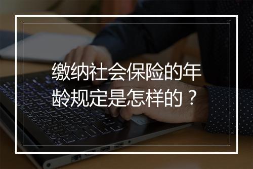 缴纳社会保险的年龄规定是怎样的？