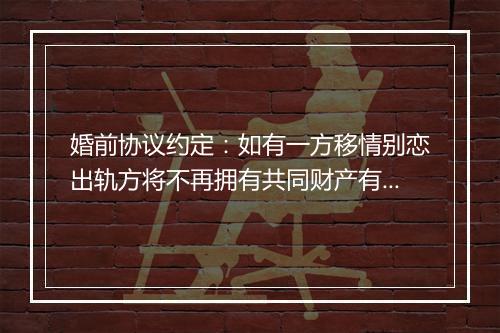 婚前协议约定：如有一方移情别恋出轨方将不再拥有共同财产有用吗