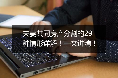 夫妻共同房产分割的29种情形详解！一文讲清！
