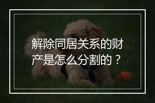 解除同居关系的财产是怎么分割的？