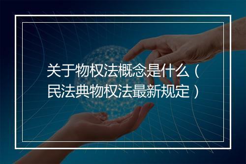 关于物权法概念是什么（民法典物权法最新规定）