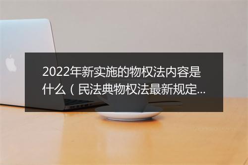 2022年新实施的物权法内容是什么（民法典物权法最新规定）