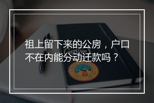 祖上留下来的公房，户口不在内能分动迁款吗？
