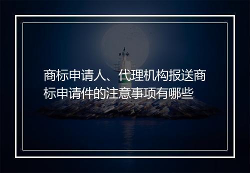 商标申请人、代理机构报送商标申请件的注意事项有哪些