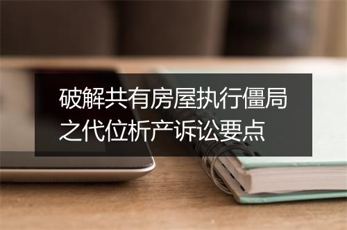 破解共有房屋执行僵局之代位析产诉讼要点