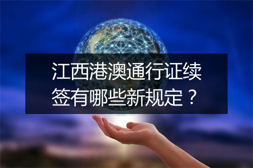 江西港澳通行证续签有哪些新规定？