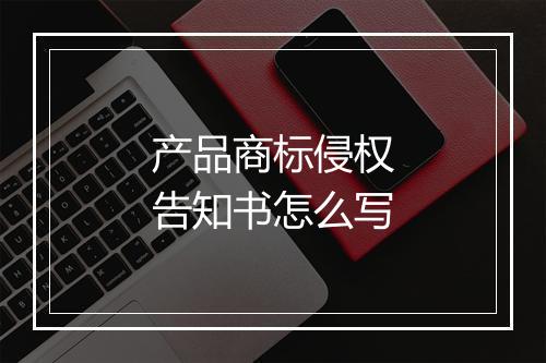 产品商标侵权告知书怎么写