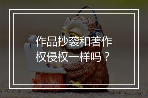作品抄袭和著作权侵权一样吗？