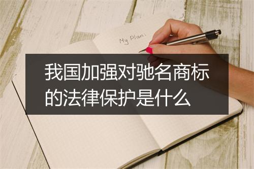 我国加强对驰名商标的法律保护是什么