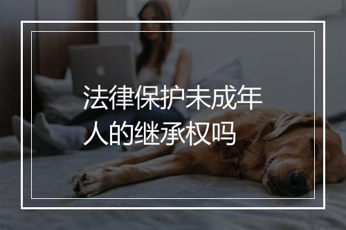 法律保护未成年人的继承权吗