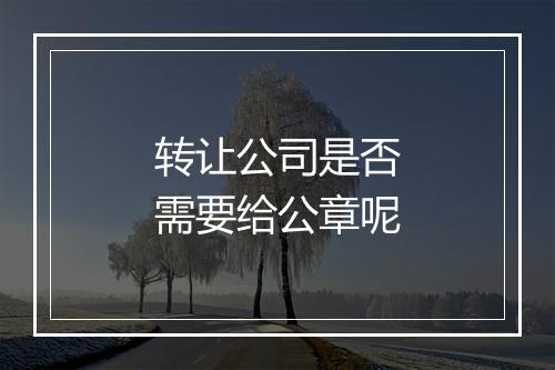 转让公司是否需要给公章呢