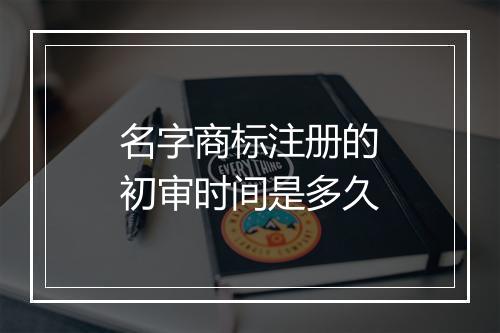 名字商标注册的初审时间是多久
