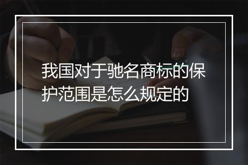 我国对于驰名商标的保护范围是怎么规定的