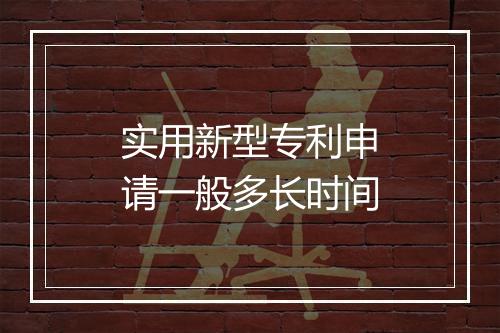 实用新型专利申请一般多长时间