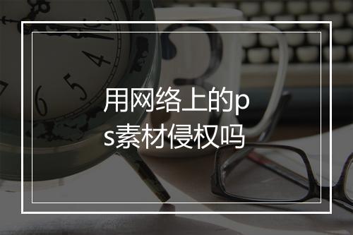 用网络上的ps素材侵权吗