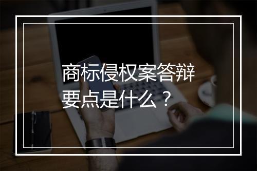 商标侵权案答辩要点是什么？